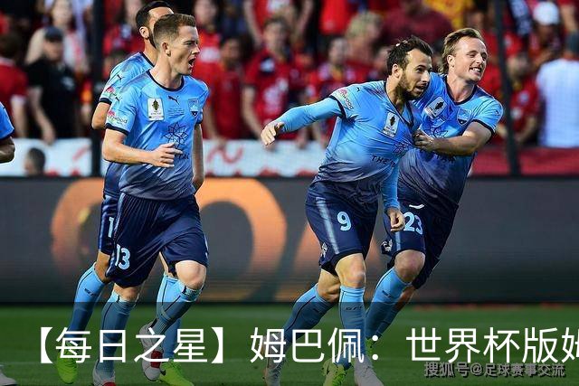 【每日之星】姆巴佩：世界杯版姆总大杀四方 超越吉鲁对望克洛泽